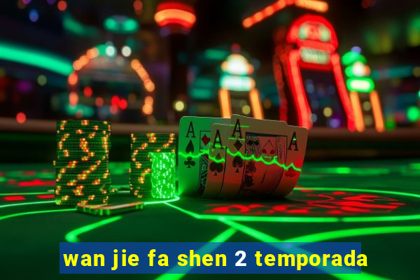 wan jie fa shen 2 temporada